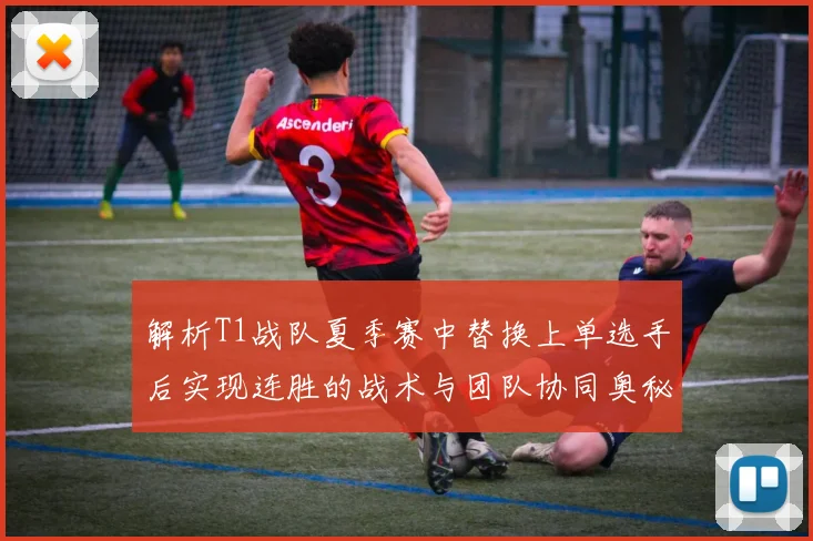 解析T1战队夏季赛中替换上单选手后实现连胜的战术与团队协同奥秘