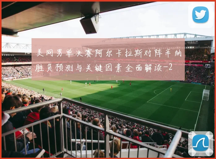 美网男单决赛阿尔卡拉斯对阵辛纳胜负预测与关键因素全面解读