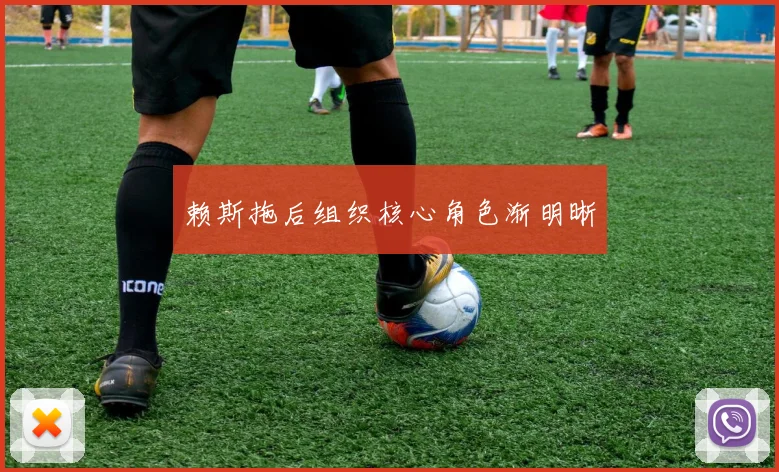 赖斯拖后组织核心角色渐明晰