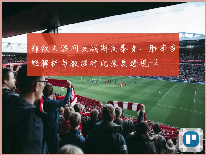 郑钦文温网决战斯瓦泰克，胜率多维解析与数据对比深度透视