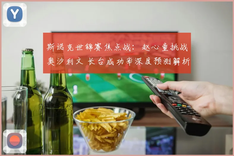 斯诺克世锦赛焦点战：赵心童挑战奥沙利文 长台成功率深度预测解析